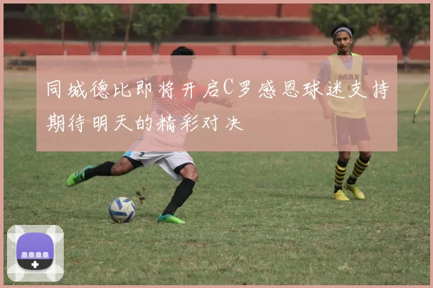 同城德比即将开启C罗感恩球迷支持期待明天的精彩对决