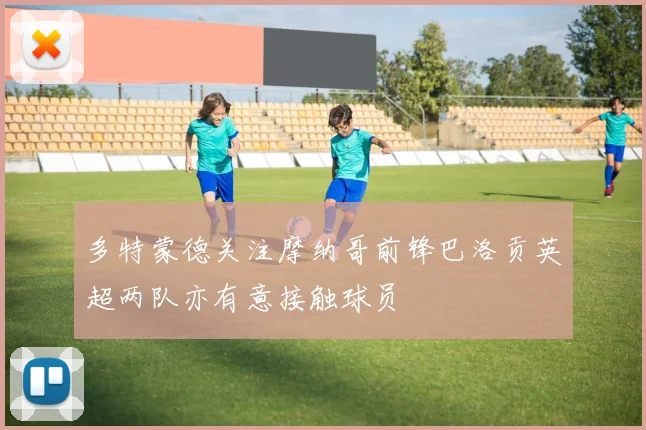 多特蒙德关注摩纳哥前锋巴洛贡英超两队亦有意接触球员