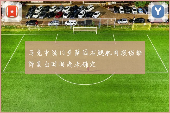马竞中场门多萨因右腿肌肉损伤缺阵复出时间尚未确定