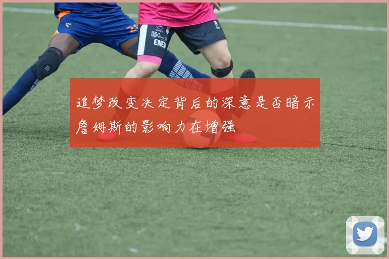 追梦改变决定背后的深意是否暗示詹姆斯的影响力在增强