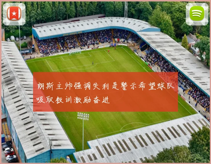 朗斯主帅强调失利是警示希望球队吸取教训激励奋进