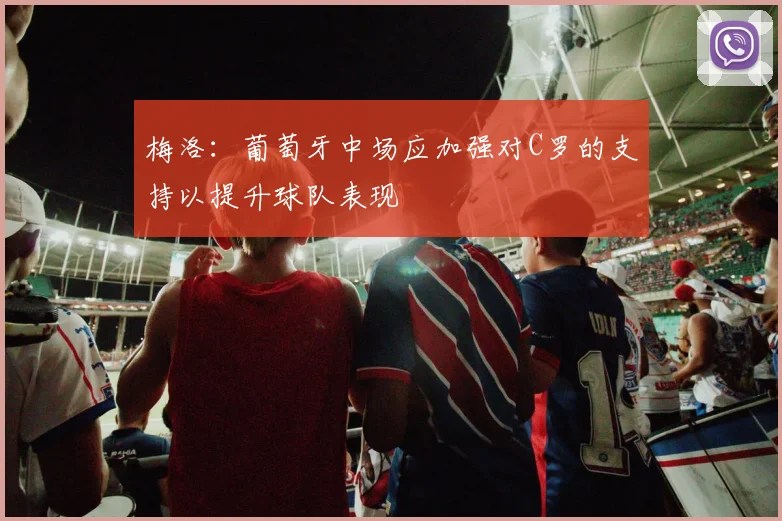 梅洛：葡萄牙中场应加强对C罗的支持以提升球队表现