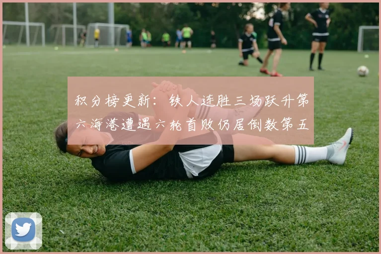 积分榜更新：铁人连胜三场跃升第六海港遭遇六轮首败仍居倒数第五