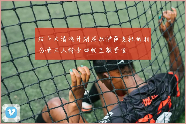 纽卡大清洗计划启动伊萨克托纳利戈登三人转会回收巨额资金