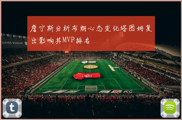詹宁斯分析布朗心态变化塔图姆复出影响其MVP排名