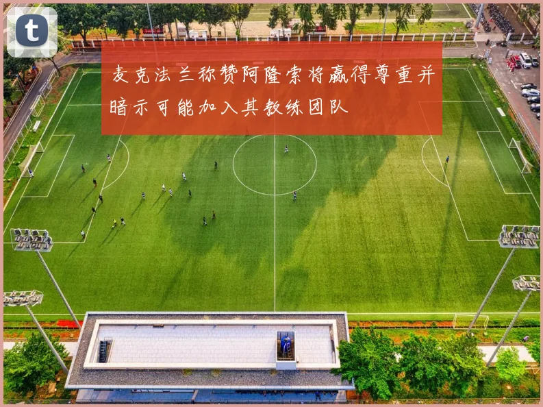 麦克法兰称赞阿隆索将赢得尊重并暗示可能加入其教练团队